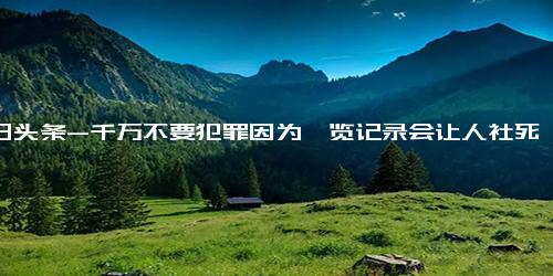 今日头条-千万不要犯罪因为浏览记录会让人社死 犯人隐私就该随意公之于众吗？